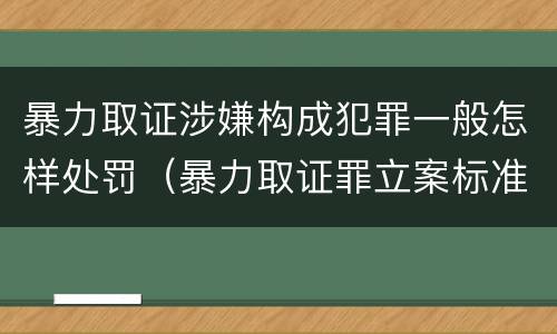 暴力取证涉嫌构成犯罪一般怎样处罚（暴力取证罪立案标准）