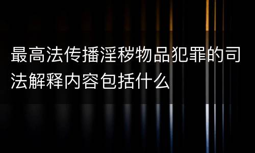 最高法传播淫秽物品犯罪的司法解释内容包括什么