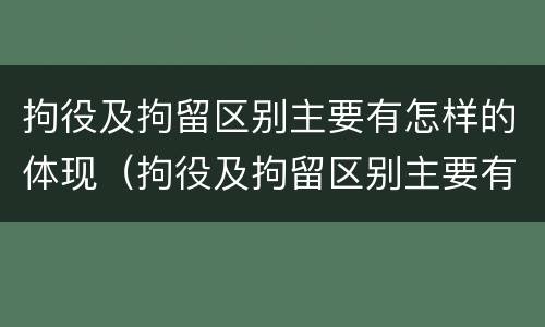 拘役及拘留区别主要有怎样的体现（拘役及拘留区别主要有怎样的体现呢）