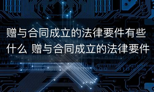 赠与合同成立的法律要件有些什么 赠与合同成立的法律要件有些什么内容