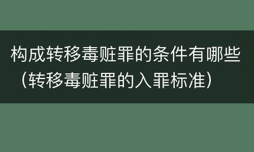 构成转移毒赃罪的条件有哪些（转移毒赃罪的入罪标准）