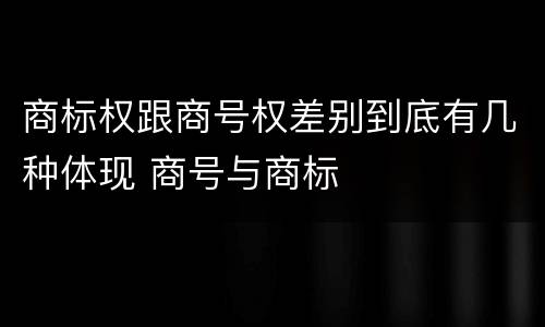 商标权跟商号权差别到底有几种体现 商号与商标