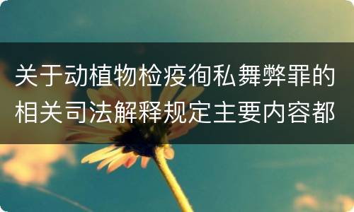 关于动植物检疫徇私舞弊罪的相关司法解释规定主要内容都有哪些