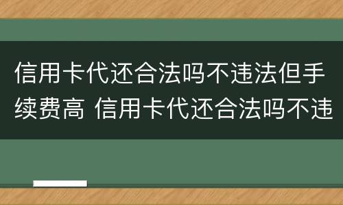 信用卡代还合法吗不违法但手续费高 信用卡代还合法吗不违法但手续费高怎么办