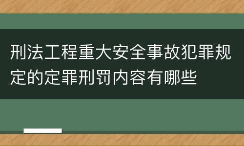 刑法工程重大安全事故犯罪规定的定罪刑罚内容有哪些