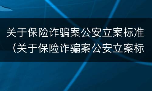 关于保险诈骗案公安立案标准（关于保险诈骗案公安立案标准是什么）