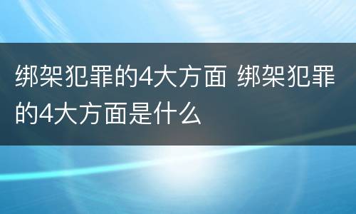 绑架犯罪的4大方面 绑架犯罪的4大方面是什么