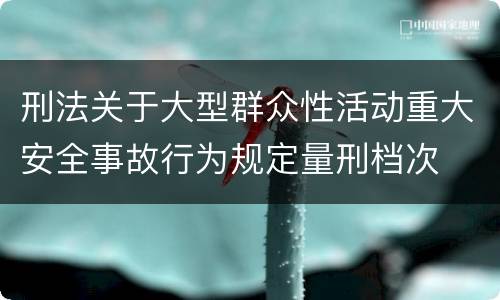 刑法关于大型群众性活动重大安全事故行为规定量刑档次