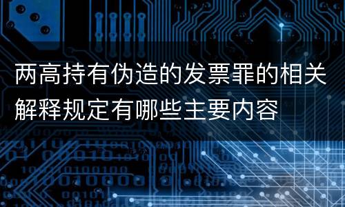 两高持有伪造的发票罪的相关解释规定有哪些主要内容