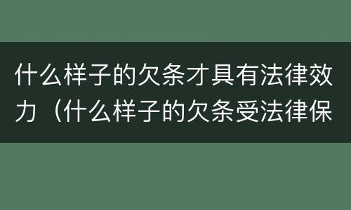 什么样子的欠条才具有法律效力（什么样子的欠条受法律保护）