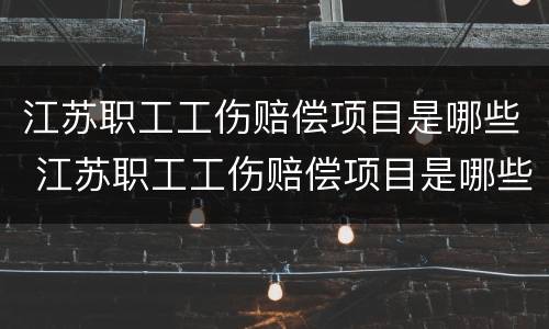 江苏职工工伤赔偿项目是哪些 江苏职工工伤赔偿项目是哪些啊