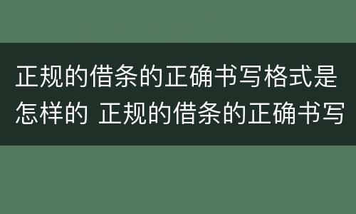 正规的借条的正确书写格式是怎样的 正规的借条的正确书写格式是怎样的呢