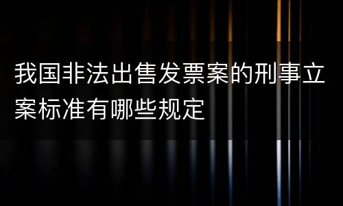 我国非法出售发票案的刑事立案标准有哪些规定