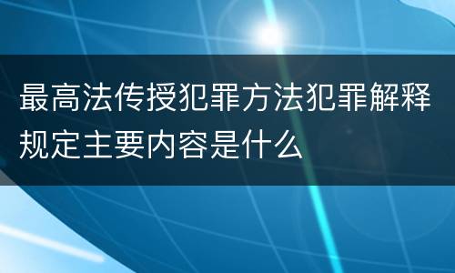 最高法传授犯罪方法犯罪解释规定主要内容是什么