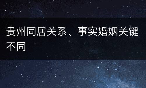 贵州同居关系、事实婚姻关键不同