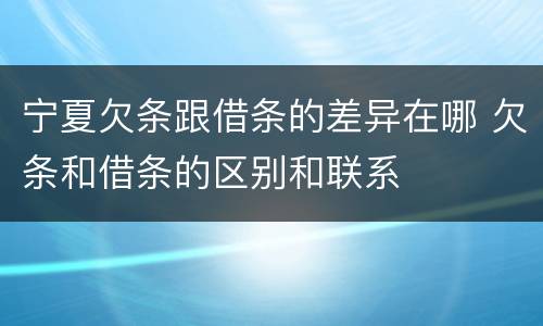 宁夏欠条跟借条的差异在哪 欠条和借条的区别和联系