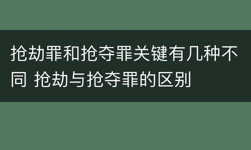 抢劫罪和抢夺罪关键有几种不同 抢劫与抢夺罪的区别