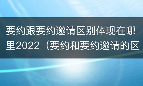 要约跟要约邀请区别体现在哪里2022（要约和要约邀请的区别的意义）