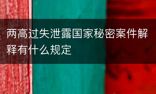 两高过失泄露国家秘密案件解释有什么规定