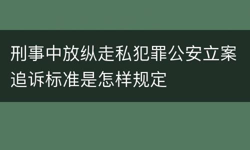 刑事中放纵走私犯罪公安立案追诉标准是怎样规定