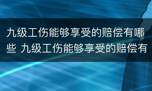 九级工伤能够享受的赔偿有哪些 九级工伤能够享受的赔偿有哪些标准