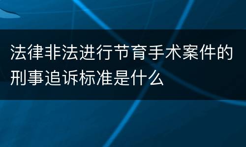 法律非法进行节育手术案件的刑事追诉标准是什么