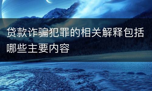 贷款诈骗犯罪的相关解释包括哪些主要内容