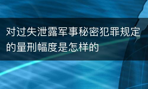 对过失泄露军事秘密犯罪规定的量刑幅度是怎样的