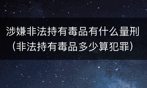 涉嫌非法持有毒品有什么量刑（非法持有毒品多少算犯罪）