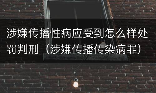 涉嫌传播性病应受到怎么样处罚判刑（涉嫌传播传染病罪）