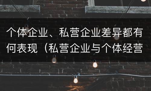 个体企业、私营企业差异都有何表现（私营企业与个体经营企业的区别）