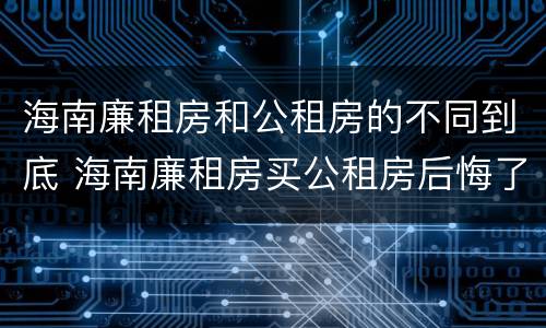 海南廉租房和公租房的不同到底 海南廉租房买公租房后悔了