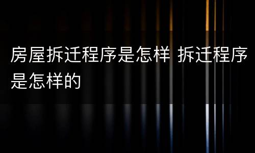 房屋拆迁程序是怎样 拆迁程序是怎样的