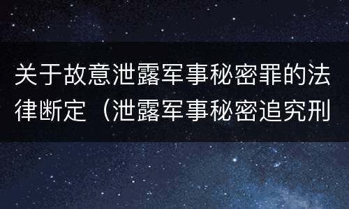 关于故意泄露军事秘密罪的法律断定（泄露军事秘密追究刑事责任）