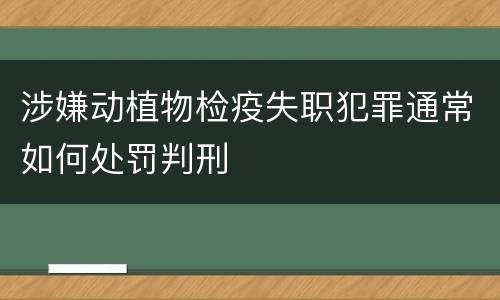 涉嫌动植物检疫失职犯罪通常如何处罚判刑