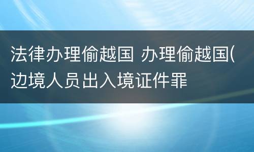 法律办理偷越国 办理偷越国(边境人员出入境证件罪