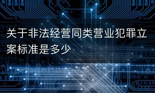 关于非法经营同类营业犯罪立案标准是多少