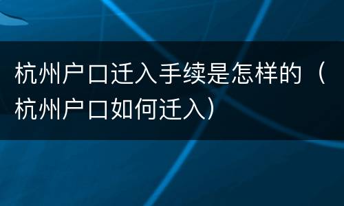 杭州户口迁入手续是怎样的（杭州户口如何迁入）