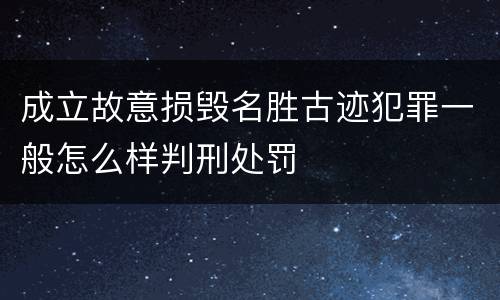 成立故意损毁名胜古迹犯罪一般怎么样判刑处罚