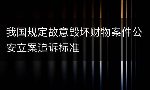 我国规定故意毁坏财物案件公安立案追诉标准