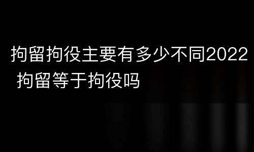 拘留拘役主要有多少不同2022 拘留等于拘役吗