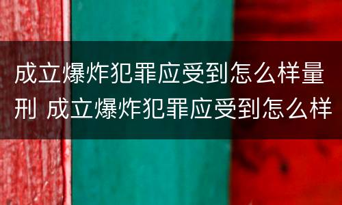 成立爆炸犯罪应受到怎么样量刑 成立爆炸犯罪应受到怎么样量刑处罚