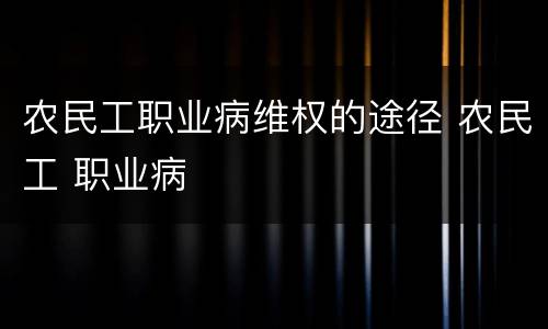 农民工职业病维权的途径 农民工 职业病