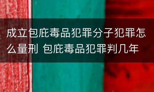 成立包庇毒品犯罪分子犯罪怎么量刑 包庇毒品犯罪判几年