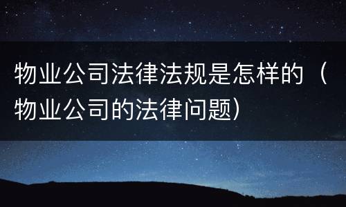 物业公司法律法规是怎样的（物业公司的法律问题）