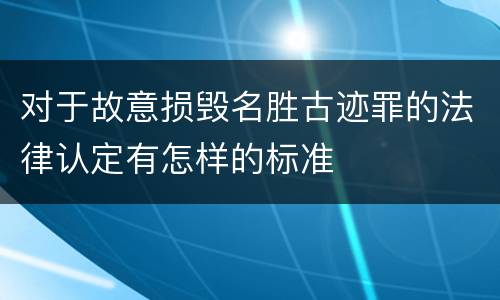 对于故意损毁名胜古迹罪的法律认定有怎样的标准