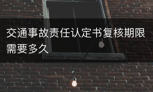 交通事故责任认定书复核期限需要多久