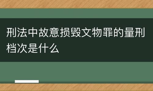 刑法中故意损毁文物罪的量刑档次是什么