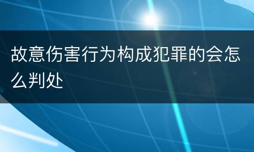 故意伤害行为构成犯罪的会怎么判处