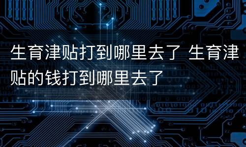 生育津贴打到哪里去了 生育津贴的钱打到哪里去了